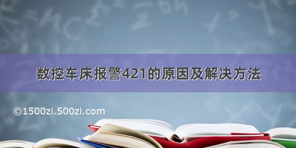 数控车床报警421的原因及解决方法