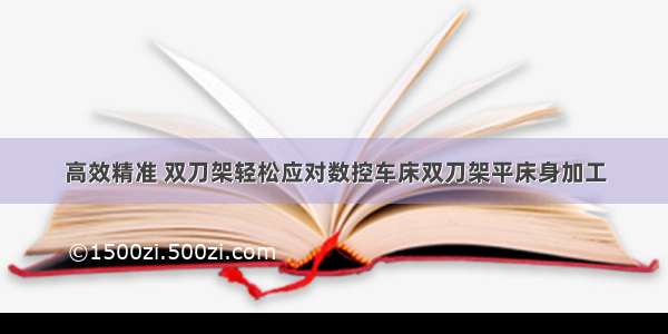 高效精准 双刀架轻松应对数控车床双刀架平床身加工