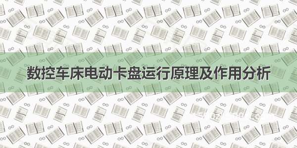 数控车床电动卡盘运行原理及作用分析