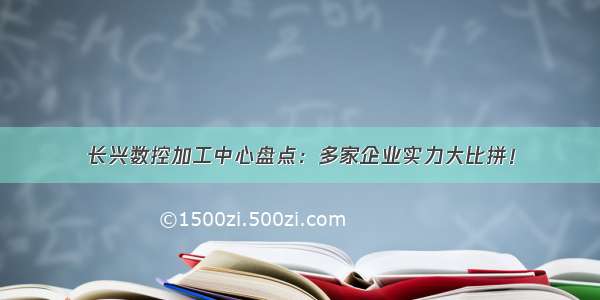 长兴数控加工中心盘点：多家企业实力大比拼！