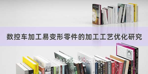 数控车加工易变形零件的加工工艺优化研究