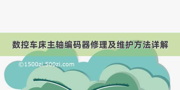 数控车床主轴编码器修理及维护方法详解