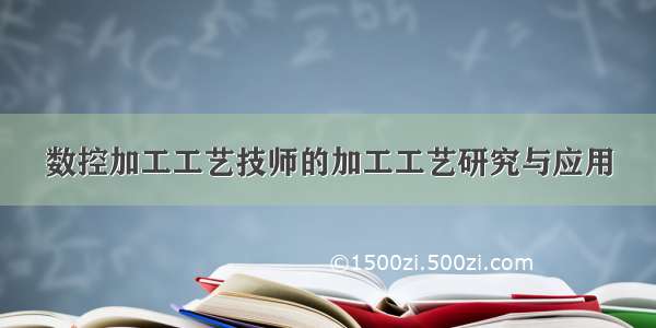 数控加工工艺技师的加工工艺研究与应用