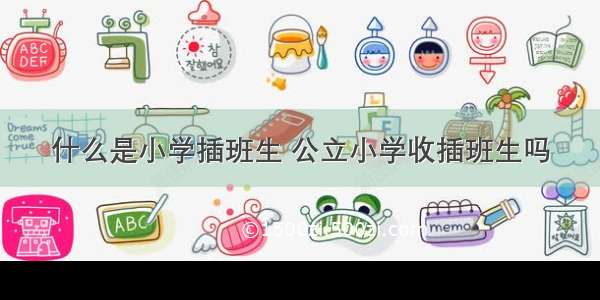 什么是小学插班生 公立小学收插班生吗