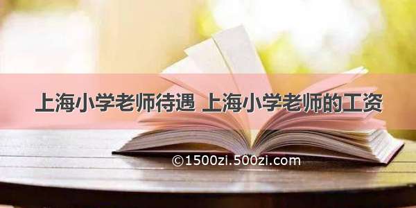 上海小学老师待遇 上海小学老师的工资