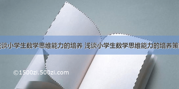 浅谈小学生数学思维能力的培养 浅谈小学生数学思维能力的培养策略