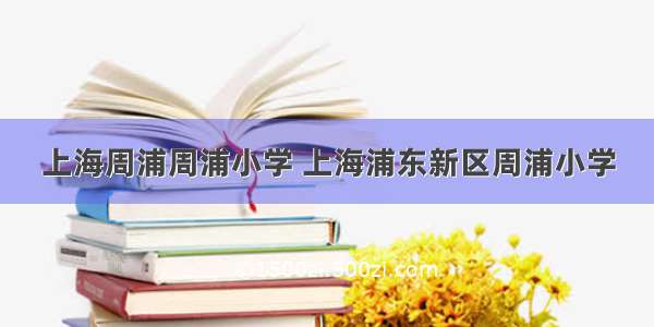 上海周浦周浦小学 上海浦东新区周浦小学