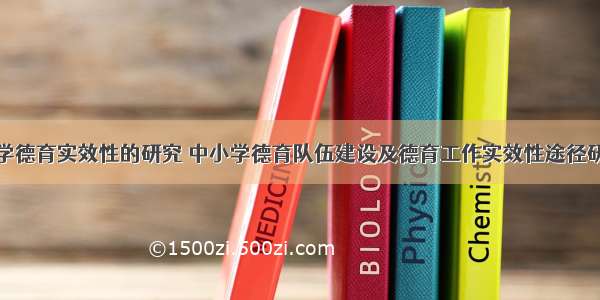 小学德育实效性的研究 中小学德育队伍建设及德育工作实效性途径研究