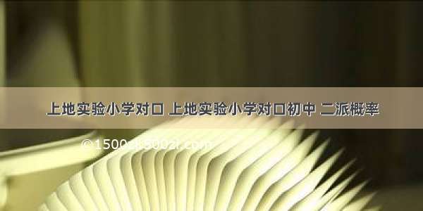 上地实验小学对口 上地实验小学对口初中 二派概率