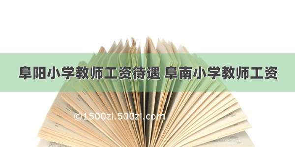 阜阳小学教师工资待遇 阜南小学教师工资