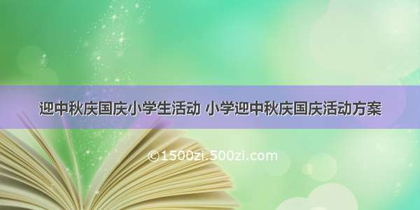 迎中秋庆国庆小学生活动 小学迎中秋庆国庆活动方案