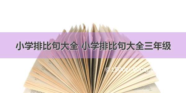 小学排比句大全 小学排比句大全三年级