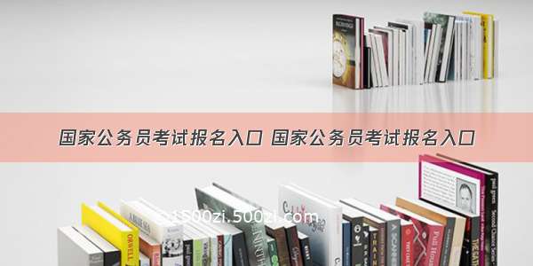 国家公务员考试报名入口 国家公务员考试报名入口