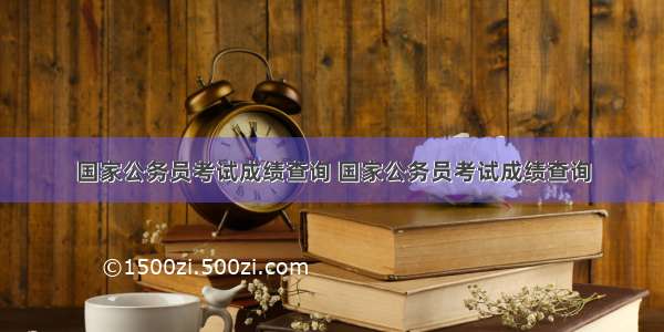 国家公务员考试成绩查询 国家公务员考试成绩查询