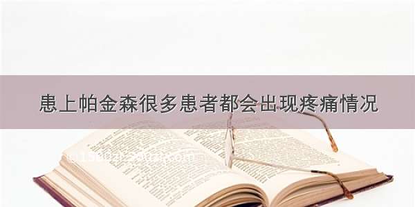 患上帕金森很多患者都会出现疼痛情况