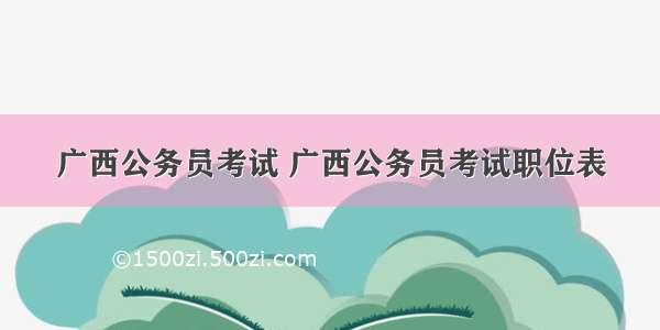 广西公务员考试 广西公务员考试职位表