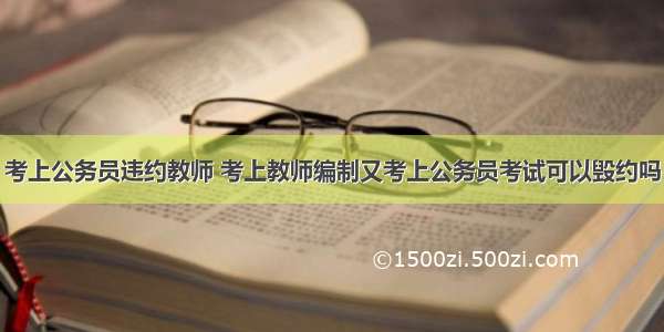 考上公务员违约教师 考上教师编制又考上公务员考试可以毁约吗