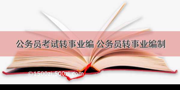 公务员考试转事业编 公务员转事业编制