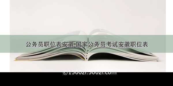 公务员职位表安徽 国家公务员考试安徽职位表