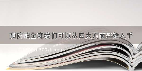 预防帕金森我们可以从四大方面开始入手