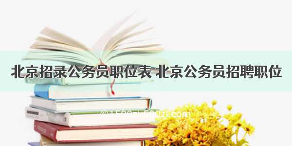 北京招录公务员职位表 北京公务员招聘职位