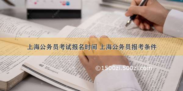 上海公务员考试报名时间 上海公务员报考条件