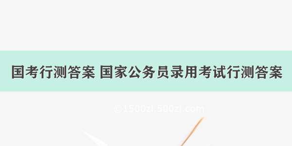 国考行测答案 国家公务员录用考试行测答案