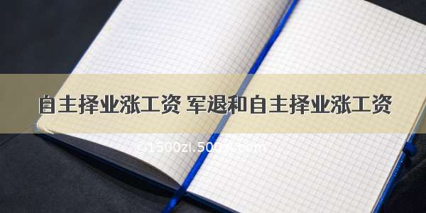 自主择业涨工资 军退和自主择业涨工资