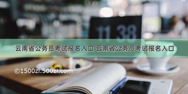 云南省公务员考试报名入口 云南省公务员考试报名入口