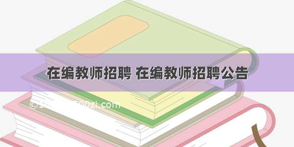 在编教师招聘 在编教师招聘公告