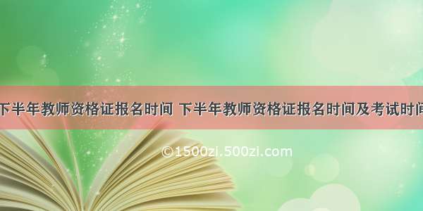 下半年教师资格证报名时间 下半年教师资格证报名时间及考试时间