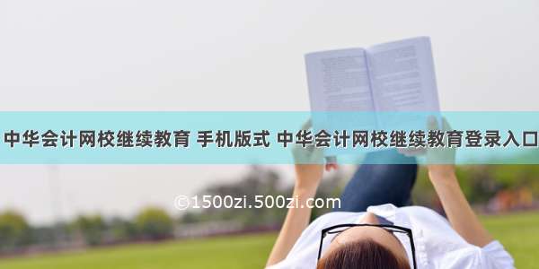 中华会计网校继续教育 手机版式 中华会计网校继续教育登录入口