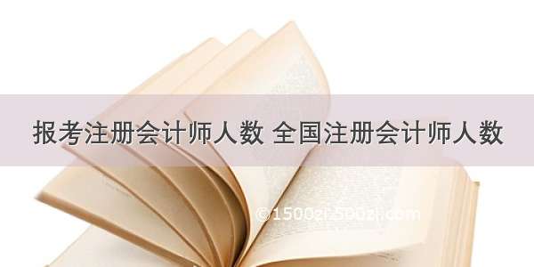 报考注册会计师人数 全国注册会计师人数