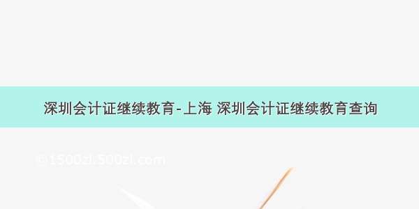 深圳会计证继续教育-上海 深圳会计证继续教育查询