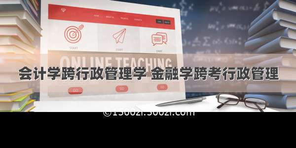 会计学跨行政管理学 金融学跨考行政管理