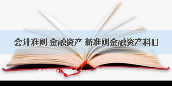 会计准则 金融资产 新准则金融资产科目