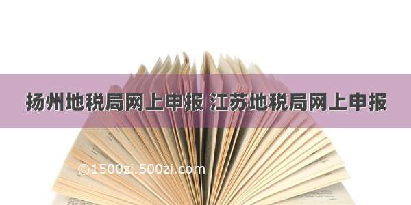 扬州地税局网上申报 江苏地税局网上申报