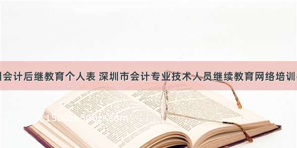 深圳会计后继教育个人表 深圳市会计专业技术人员继续教育网络培训平台