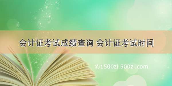 会计证考试成绩查询 会计证考试时间