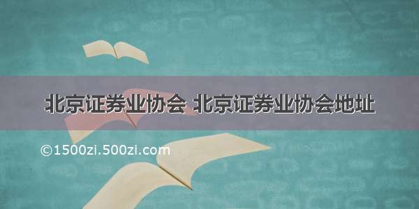 北京证券业协会 北京证券业协会地址