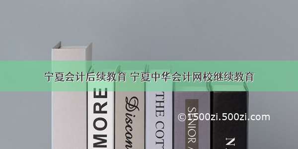 宁夏会计后续教育 宁夏中华会计网校继续教育