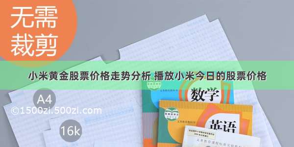 小米黄金股票价格走势分析 播放小米今日的股票价格