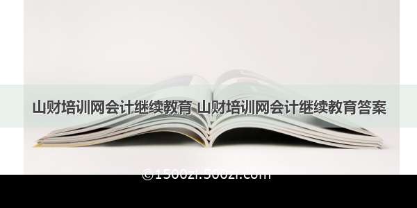 山财培训网会计继续教育 山财培训网会计继续教育答案