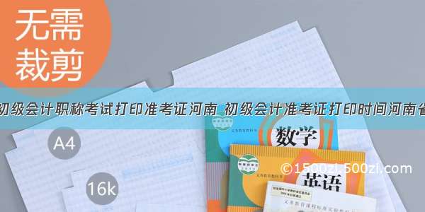 初级会计职称考试打印准考证河南 初级会计准考证打印时间河南省