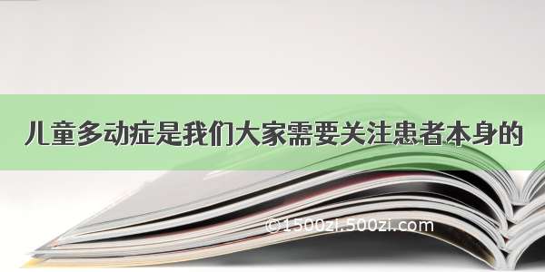 儿童多动症是我们大家需要关注患者本身的