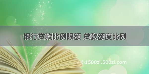 银行贷款比例限额 贷款额度比例