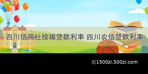 四川信用社按揭贷款利率 四川农信贷款利率
