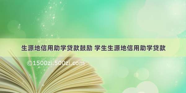 生源地信用助学贷款鼓励 学生生源地信用助学贷款