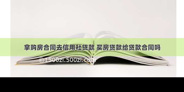 拿购房合同去信用社贷款 买房贷款给贷款合同吗