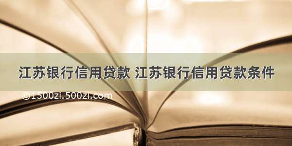 江苏银行信用贷款 江苏银行信用贷款条件